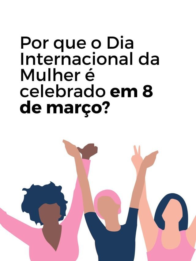 Por que o Dia Internacional da Mulher é celebrado em 8 de março?